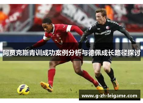 阿贾克斯青训成功案例分析与德佩成长路径探讨