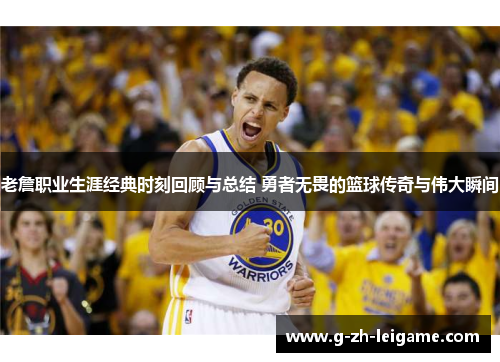 老詹职业生涯经典时刻回顾与总结 勇者无畏的篮球传奇与伟大瞬间
