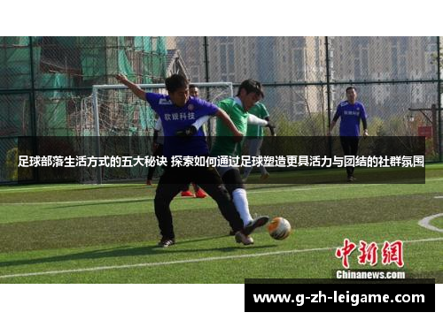 足球部落生活方式的五大秘诀 探索如何通过足球塑造更具活力与团结的社群氛围