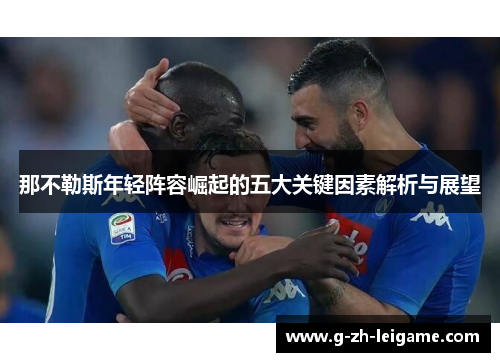 那不勒斯年轻阵容崛起的五大关键因素解析与展望