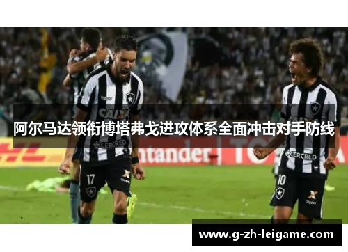 阿尔马达领衔博塔弗戈进攻体系全面冲击对手防线