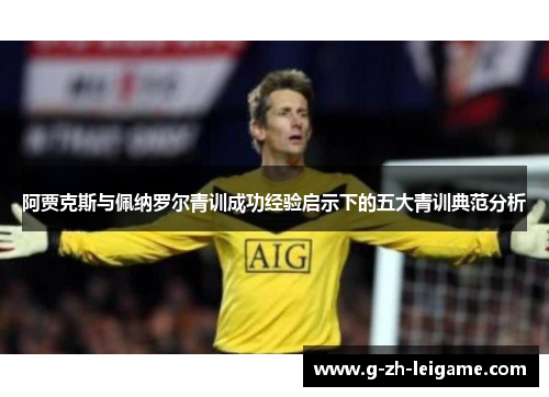 阿贾克斯与佩纳罗尔青训成功经验启示下的五大青训典范分析