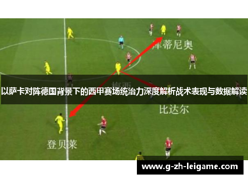 以萨卡对阵德国背景下的西甲赛场统治力深度解析战术表现与数据解读