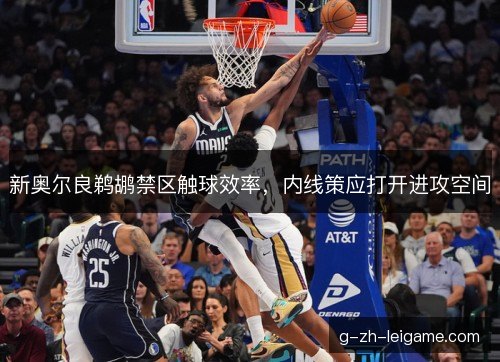 新奥尔良鹈鹕禁区触球效率，内线策应打开进攻空间